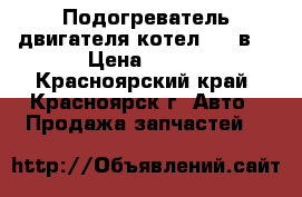 Подогреватель двигателя(котел) 220в. › Цена ­ 500 - Красноярский край, Красноярск г. Авто » Продажа запчастей   